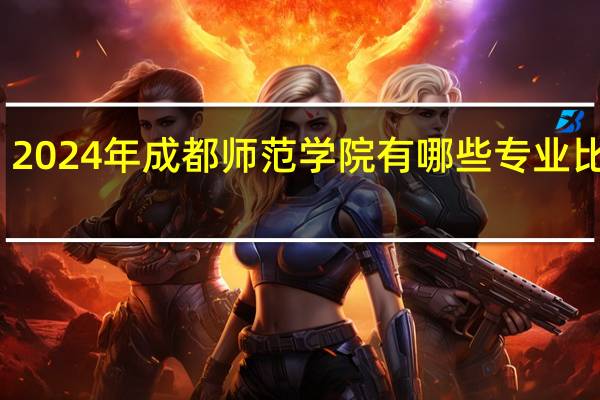 2024年成都师范学院有哪些专业比较好