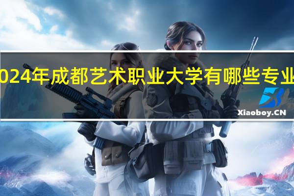 2024年成都艺术职业大学有哪些专业比较好