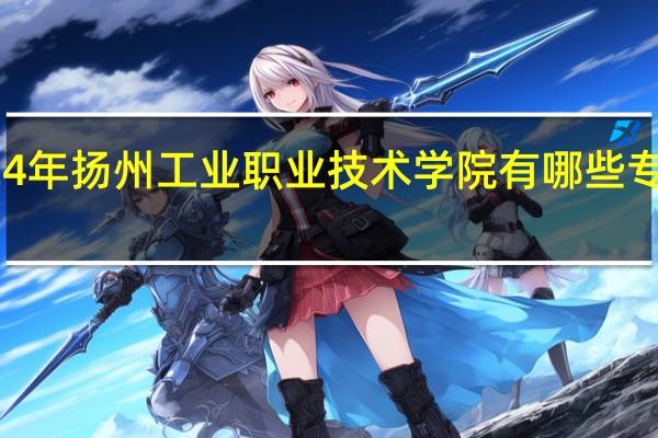 2024年扬州工业职业技术学院有哪些专业比较好