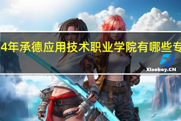 2024年承德应用技术职业学院有哪些专业比较好