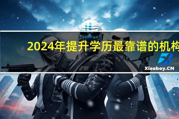 2024年提升学历最靠谱的机构