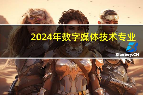 2024年数字媒体技术专业：就业方向及前景展望