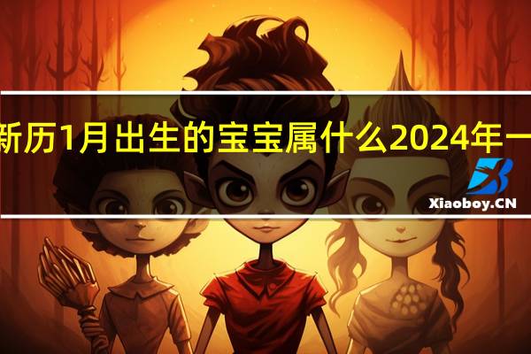 2024年新历1月出生的宝宝属什么 2024年一月属龙还是兔