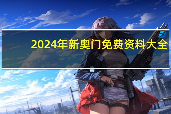 2024年新奥门免费资料大全_最新答案解释落实_主页版v474.257