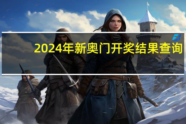 2024年新奥门开奖结果查询：澳彩精准资料信息查询大全-通俗的解释解答-2374.ISO.517