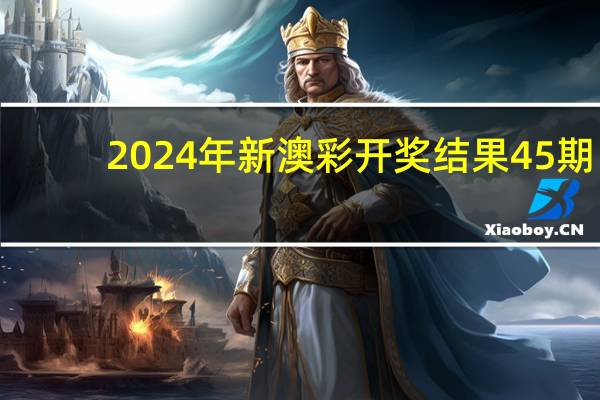 2024年新澳彩开奖结果45期，华美精选答案落实_玩家版0.1