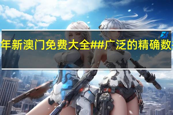 2024年新澳门免费大全##广泛的精确数据对比分析-1731.XM0.84