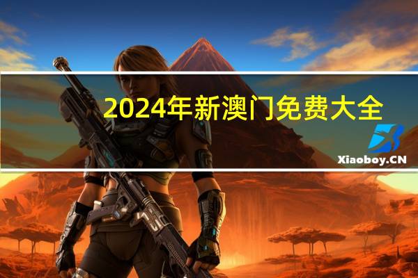 2024年新澳门免费大全_精选解释落实将深度解析_V22.01.75
