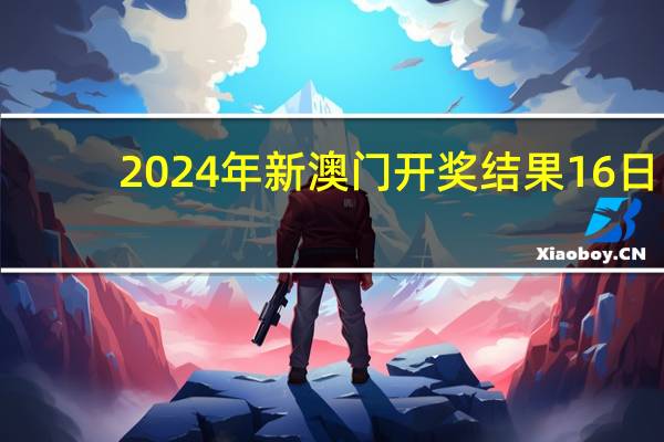 2024年新澳门开奖结果16日_精选作答解释落实_iPad46.43.37