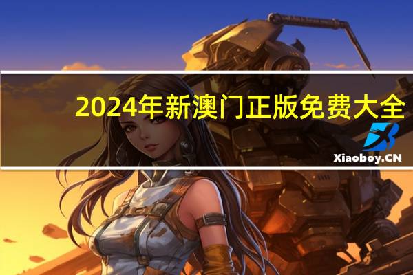 2024年新澳门正版免费大全_结论释义解释落实_安卓版906.674
