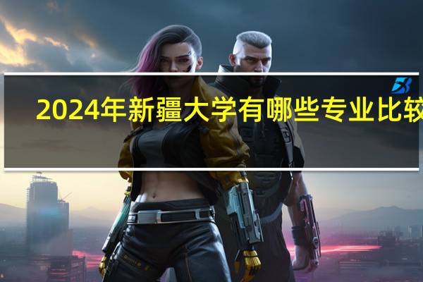 2024年新疆大学有哪些专业比较好