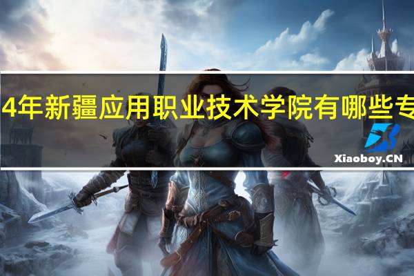 2024年新疆应用职业技术学院有哪些专业比较好