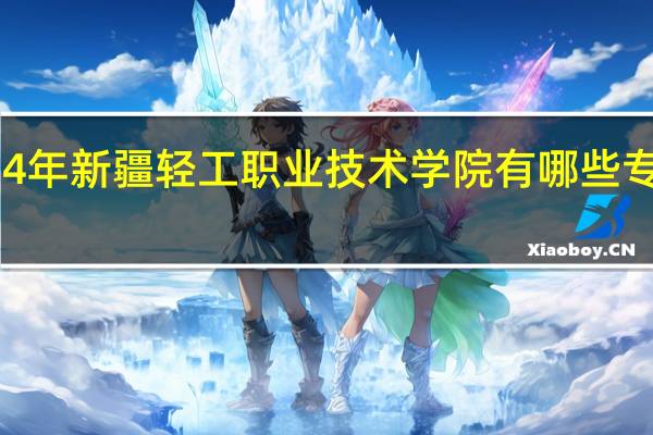 2024年新疆轻工职业技术学院有哪些专业比较好