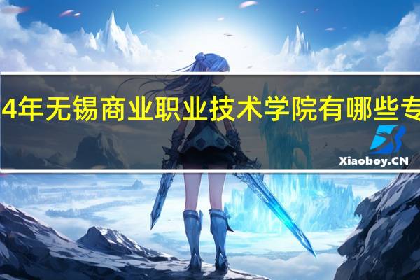 2024年无锡商业职业技术学院有哪些专业比较好