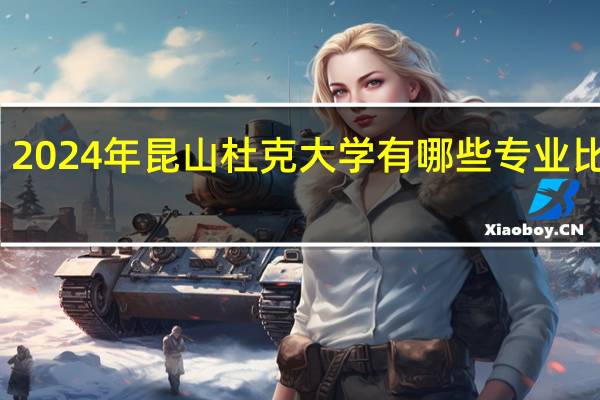 2024年昆山杜克大学有哪些专业比较好