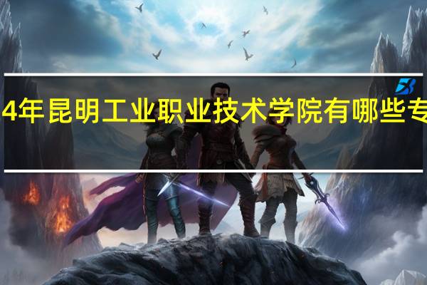 2024年昆明工业职业技术学院有哪些专业比较好