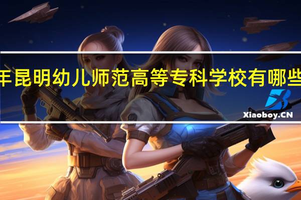 2024年昆明幼儿师范高等专科学校有哪些专业比较好
