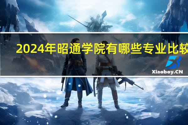 2024年昭通学院有哪些专业比较好