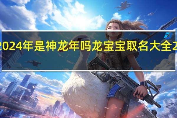 2024年是神龙年吗 龙宝宝取名大全2024款