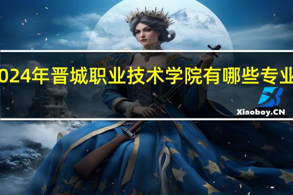 2024年晋城职业技术学院有哪些专业比较好