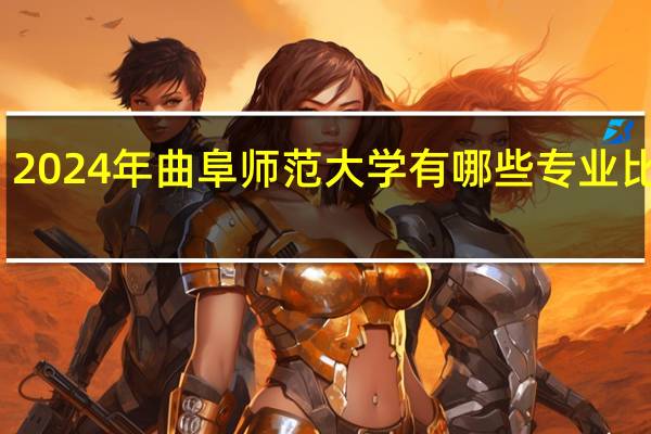 2024年曲阜师范大学有哪些专业比较好