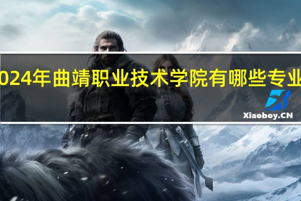 2024年曲靖职业技术学院有哪些专业比较好