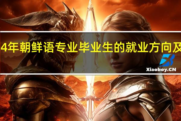 2024年朝鲜语专业毕业生的就业方向及前景展望