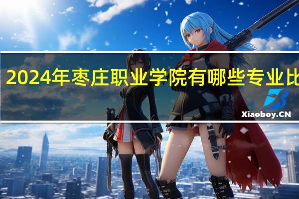 2024年枣庄职业学院有哪些专业比较好