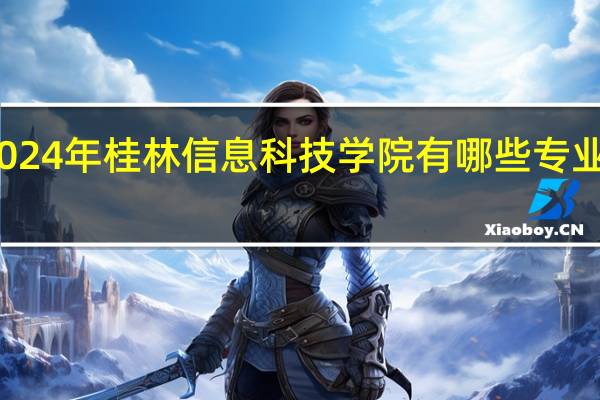 2024年桂林信息科技学院有哪些专业比较好