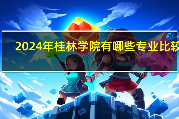 2024年桂林学院有哪些专业比较好