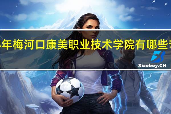 2024年梅河口康美职业技术学院有哪些专业比较好