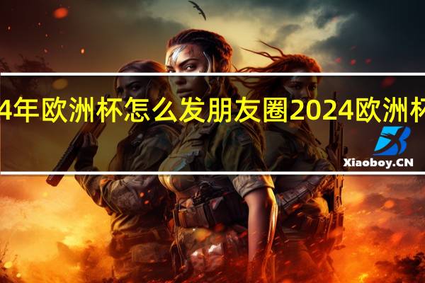 2024年欧洲杯怎么发朋友圈 2024欧洲杯几月举办