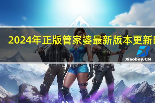 2024年正版管家婆最新版本更新时间_精选作答解释落实_V26.87.38