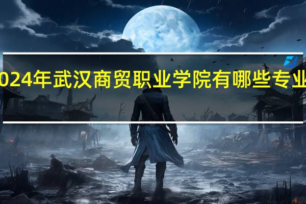 2024年武汉商贸职业学院有哪些专业比较好