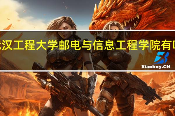 2024年武汉工程大学邮电与信息工程学院有哪些专业比较好