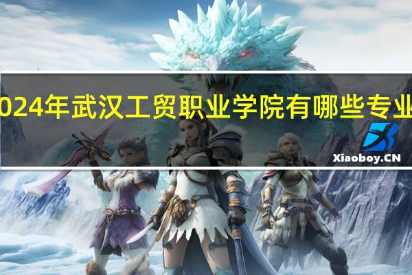 2024年武汉工贸职业学院有哪些专业比较好