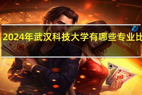 2024年武汉科技大学有哪些专业比较好