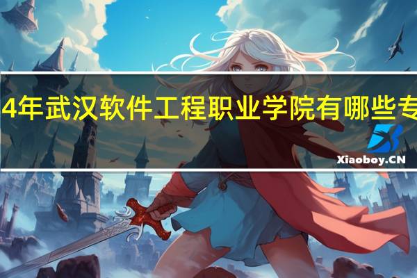 2024年武汉软件工程职业学院有哪些专业比较好