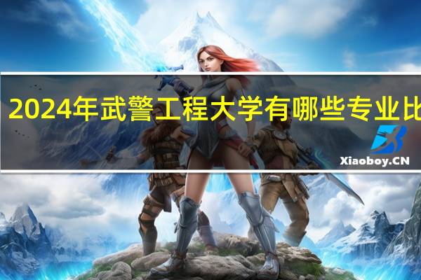 2024年武警工程大学有哪些专业比较好