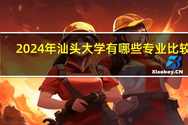 2024年汕头大学有哪些专业比较好