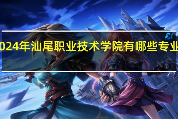 2024年汕尾职业技术学院有哪些专业比较好