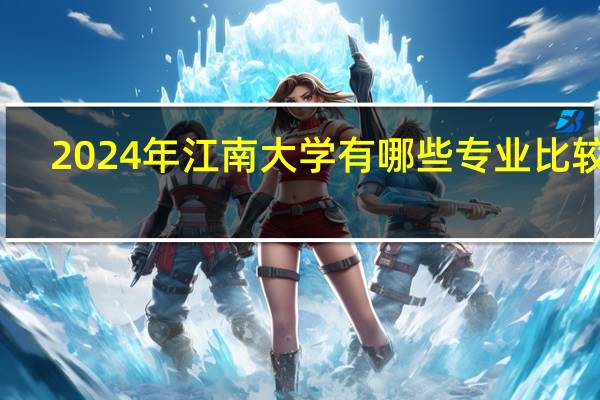 2024年江南大学有哪些专业比较好