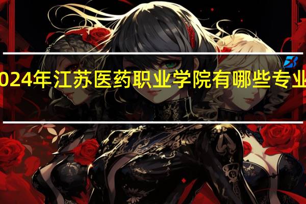 2024年江苏医药职业学院有哪些专业比较好