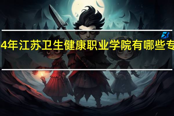 2024年江苏卫生健康职业学院有哪些专业比较好