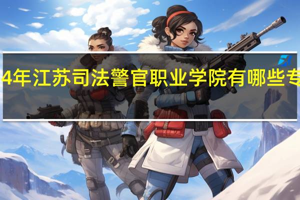 2024年江苏司法警官职业学院有哪些专业比较好