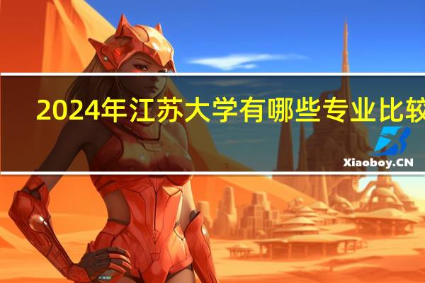 2024年江苏大学有哪些专业比较好