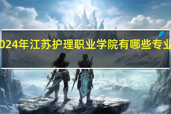 2024年江苏护理职业学院有哪些专业比较好
