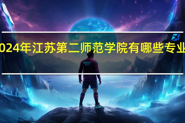 2024年江苏第二师范学院有哪些专业比较好