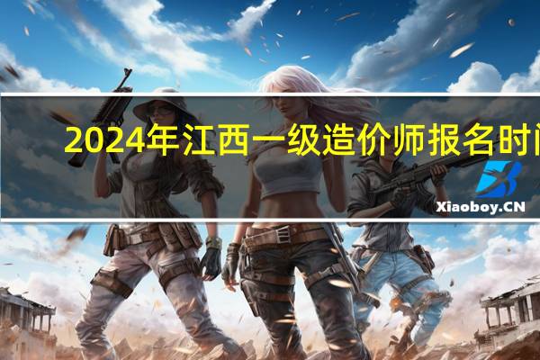 2024年江西一级造价师报名时间