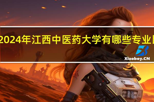 2024年江西中医药大学有哪些专业比较好